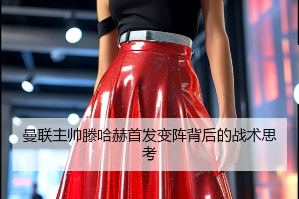 曼联主帅滕哈赫首发变阵背后的战术思考